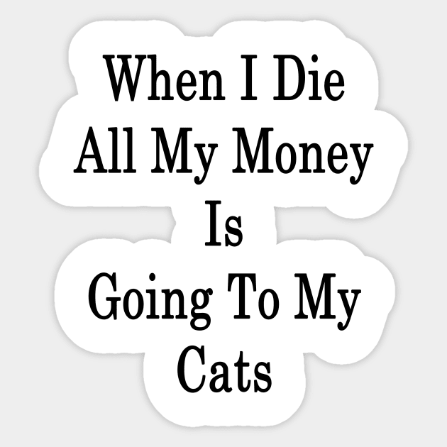 When I Die All My Money Is Going To My Cats Sticker by supernova23